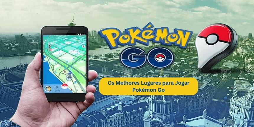 melhor lugar pokemon go